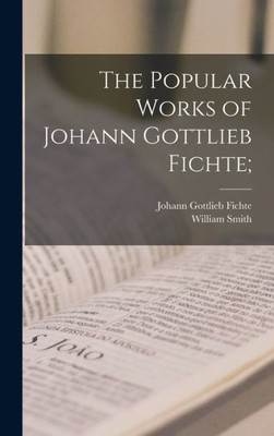 The Popular Works Of Johann Gottlieb Fichte;