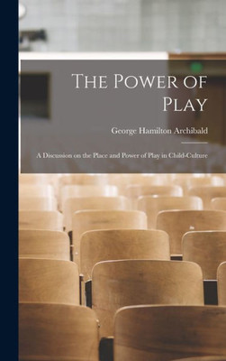 The Power Of Play: A Discussion On The Place And Power Of Play In Child-Culture