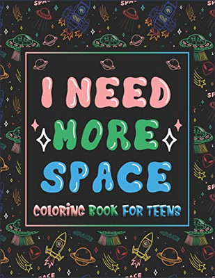 I Need More Space Coloring Book For Teens: Fantastic Outer Space Coloring for Teens with Astronauts, Planets, Solar System, Aliens, Rockets & UFOs (Teens Coloring Books)