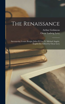 The Renaissance: Savonarola; Cesare Borgia; Julius Ii; Leo X; Michael Angelo. English Ed. Edited By Oscar Levy