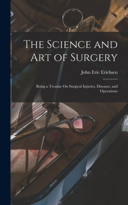 The Science And Art Of Surgery: Being A Treatise On Surgical Injuries, Diseases, And Operations