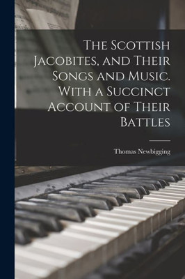 The Scottish Jacobites, And Their Songs And Music. With A Succinct Account Of Their Battles