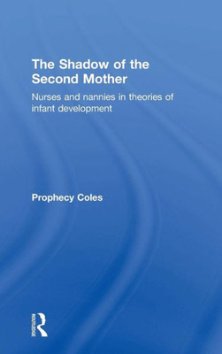 The Shadow Of The Second Mother: Nurses And Nannies In Theories Of Infant Development
