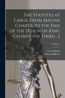 The Statutes At Large, From Magna Charta To The End Of The [Reign Of King George The Third ...]; Volume 1