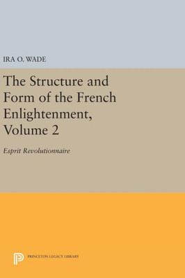 The Structure And Form Of The French Enlightenment, Volume 2: Esprit Revolutionnaire (Princeton Legacy Library, 1691)