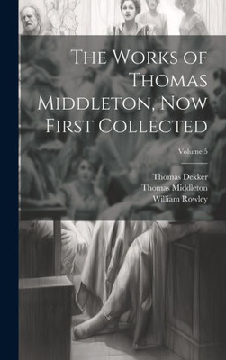 The Works Of Thomas Middleton, Now First Collected; Volume 5