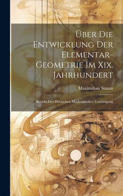 ?ber Die Entwicklung Der Elementar-Geometrie Im Xix. Jahrhundert: Bericht Der Deutschen Mathematiker-Vereinigung