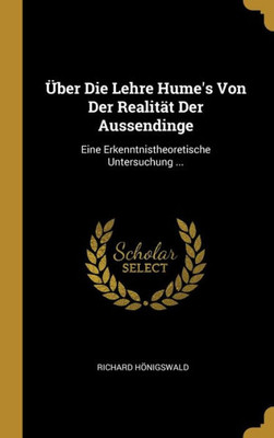 ?ber Die Lehre Hume's Von Der Realit? Der Aussendinge: Eine Erkenntnistheoretische Untersuchung ... (German Edition)