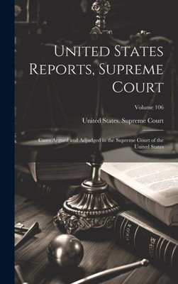 United States Reports, Supreme Court: Cases Argued And Adjudged In The Supreme Court Of The United States; Volume 106