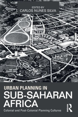 Urban Planning In Sub-Saharan Africa: Colonial And Post-Colonial Planning Cultures