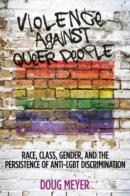 Violence Against Queer People: Race, Class, Gender, And The Persistence Of Anti-Lgbt Discrimination