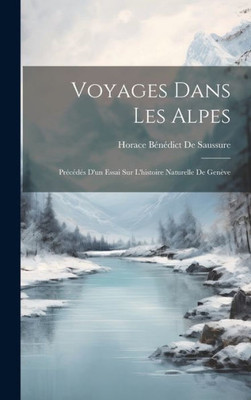 Voyages Dans Les Alpes: Pr??? D'Un Essai Sur L'Histoire Naturelle De Gen?e (French Edition)