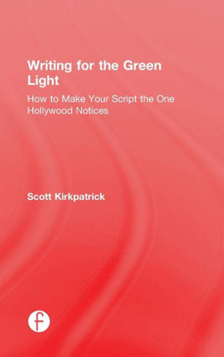 Writing For The Green Light: How To Make Your Script The One Hollywood Notices