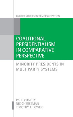 Coalitional Presidentialism In Comparative Perspective: Minority Presidents In Multiparty Systems (Oxford Studies In Democratization)