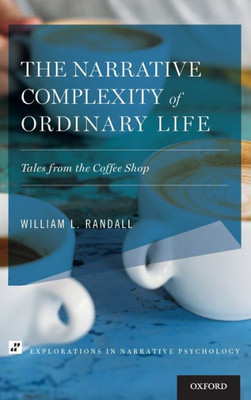 The Narrative Complexity Of Ordinary Life: Tales From The Coffee Shop (Explorations In Narrative Psychology)