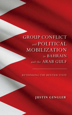 Group Conflict And Political Mobilization In Bahrain And The Arab Gulf: Rethinking The Rentier State (Middle East Studies)