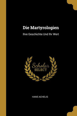 Die Martyrologien: Ihre Geschichte Und Ihr Wert (German Edition)