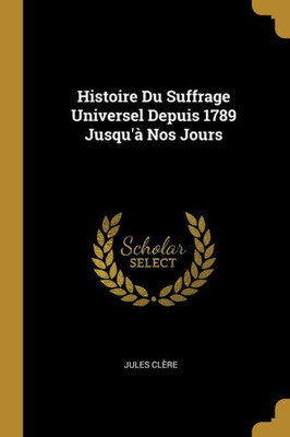 Histoire Du Suffrage Universel Depuis 1789 Jusqu'À Nos Jours (French Edition)