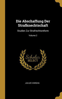 Die Abschaffung Der Strafknechtschaft: Studien Zur Strafrechtsreform; Volume 2 (German Edition)