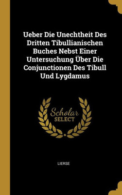 Ueber Die Unechtheit Des Dritten Tibullianischen Buches Nebst Einer Untersuchung Über Die Conjunctionen Des Tibull Und Lygdamus (German Edition)
