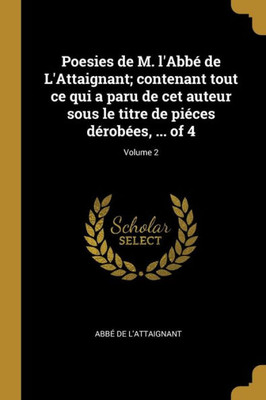 Poesies De M. L'Abbé De L'Attaignant; Contenant Tout Ce Qui A Paru De Cet Auteur Sous Le Titre De Piéces Dérobées, ... Of 4; Volume 2 (French Edition)