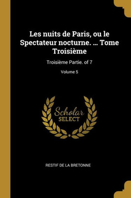 Les Nuits De Paris, Ou Le Spectateur Nocturne. ... Tome Troisième: Troisième Partie. Of 7; Volume 5 (French Edition)