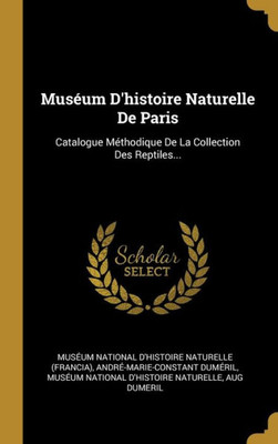 Muséum D'Histoire Naturelle De Paris: Catalogue Méthodique De La Collection Des Reptiles... (French Edition)
