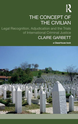 The Concept Of The Civilian: Legal Recognition, Adjudication And The Trials Of International Criminal Justice (Transitional Justice)