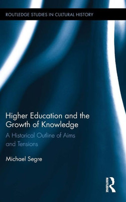 Higher Education And The Growth Of Knowledge: A Historical Outline Of Aims And Tensions (Routledge Studies In Cultural History)