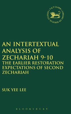 An Intertextual Analysis Of Zechariah 9-10: The Earlier Restoration Expectations Of Second Zechariah (The Library Of Hebrew Bible/Old Testament Studies, 599)