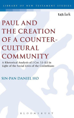 Paul And The Creation Of A Counter-Cultural Community: A Rhetorical Analysis Of 1 Cor. 5.1-11.1 In Light Of The Social Lives Of The Corinthians (The Library Of New Testament Studies, 509)