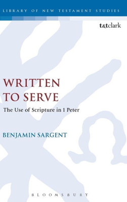 Written To Serve: The Use Of Scripture In 1 Peter (The Library Of New Testament Studies, 547)