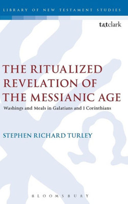 The Ritualized Revelation Of The Messianic Age: Washings And Meals In Galatians And 1 Corinthians (The Library Of New Testament Studies)