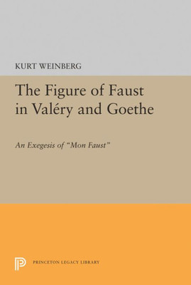 Figure Of Faust In Valery And Goethe: An Exegesis Of Mon Faust (Princeton Essays In Literature)