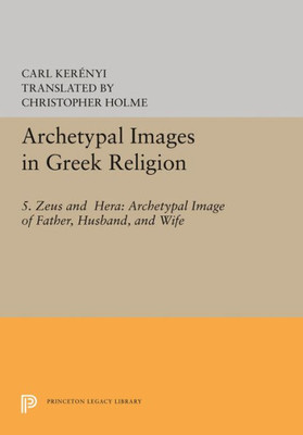 Archetypal Images In Greek Religion: 5. Zeus And Hera: Archetypal Image Of Father, Husband, And Wife (Archetypal Images In Greek Religion, 2)