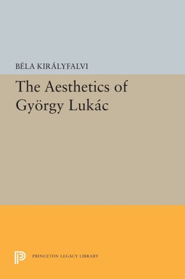 The Aesthetics Of Gyorgy Lukacs (Princeton Essays In Literature)