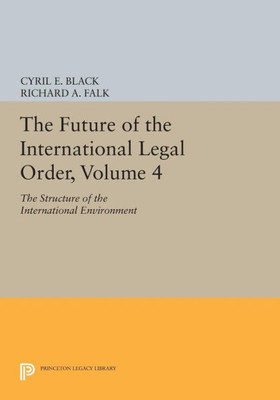 The Future Of The International Legal Order, Volume 4: The Structure Of The International Environment (Princeton Legacy Library, 1822)