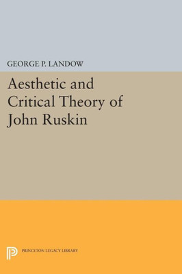 Aesthetic And Critical Theory Of John Ruskin (Princeton Legacy Library, 1359)