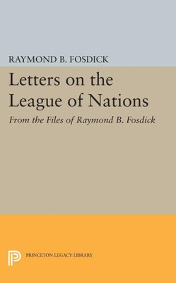 Letters On The League Of Nations: From The Files Of Raymond B. Fosdick. Supplementary Volume To The Papers Of Woodrow Wilson (Princeton Legacy Library, 1960)