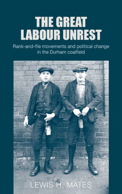 The Great Labour Unrest: Rank-And-File Movements And Political Change In The Durham Coalfield