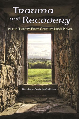 Trauma And Recovery In The Twenty-First-Century Irish Novel (Irish Studies)