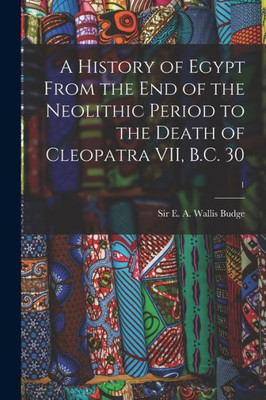 A History Of Egypt From The End Of The Neolithic Period To The Death Of Cleopatra Vii, B.C. 30; 1