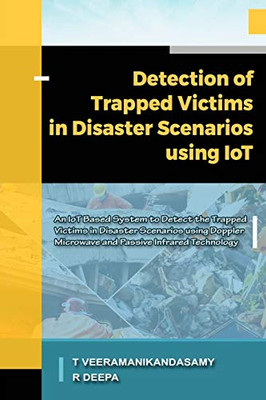 Detection of Trapped Victims in Disaster Scenarios Using IoT: An IoT Based System to Detect the Trapped Victims in Disaster Scenarios using Doppler ... Infrared Technology (Embedded Systems)