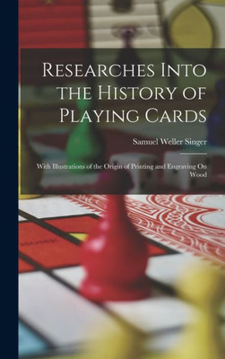 Researches Into The History Of Playing Cards: With Illustrations Of The Origin Of Printing And Engraving On Wood