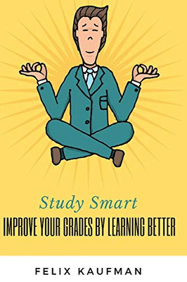 Improve Your Grades by Learning Better: Proven Strategies for Improving Your Memory and Learning Skills