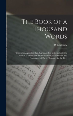 The Book Of A Thousand Words: Translated, Annotated And Arranged So As To Indicate The Radical Number And Pronunciation (In Mandarin And Cantonese) Of Each Character In The Text