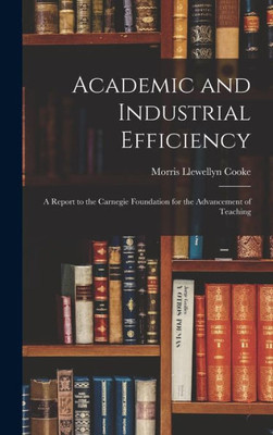 Academic And Industrial Efficiency; A Report To The Carnegie Foundation For The Advancement Of Teaching