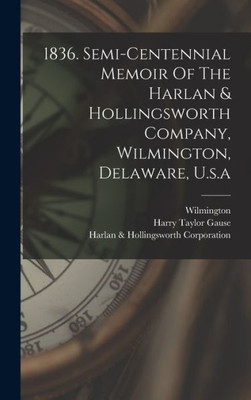 1836. Semi-Centennial Memoir Of The Harlan & Hollingsworth Company, Wilmington, Delaware, U.S.A