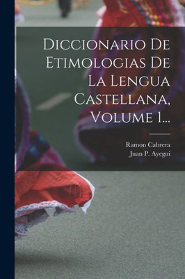 Diccionario De Etimologias De La Lengua Castellana, Volume 1... (Spanish Edition)