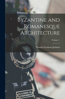 Byzantine And Romanesque Architecture; Volume 1